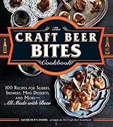 The Craft Beer Bites Cookbook: 100 Recipes for Sliders, Skewers, Mini Desserts, and More–All Made with Beer