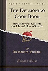 The Delmonico Cook Book: How to Buy Food, How to Cook It, and How to Serve It (Classic Reprint)