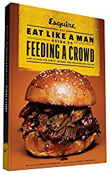 The Eat Like a Man Guide to Feeding a Crowd: How to Cook for Family, Friends, and Spontaneous Parties