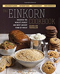 The Einkorn Cookbook: Discover the World’s Purest and Most Ancient Form of Wheat: Delicious Flavor – Nutrient-Rich – Easy to Digest – Non-Hybridized