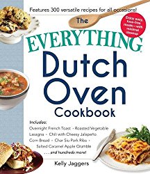 The Everything Dutch Oven Cookbook: Includes Overnight French Toast, Roasted Vegetable Lasagna, Chili with Cheesy Jalapeno Corn Bread, Char Siu Pork … Caramel Apple Crumble…and Hundreds More!