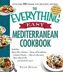 The Everything Easy Mediterranean Cookbook: Includes Spicy Olive Chicken, Penne all’Arrabbiata, Catalan Potatoes, Mussels Marinara, Date-Almond Pie…and Hundreds More!