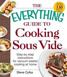 The Everything Guide To Cooking Sous Vide: Step-by-Step Instructions for Vacuum-Sealed Cooking at Home (Everything: Cooking)