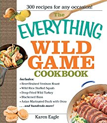 The Everything Wild Game Cookbook: From Fowl And Fish to Rabbit And Venison–300 Recipes for Home-cooked Meals