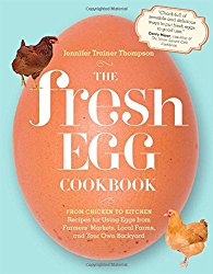 The Fresh Egg Cookbook: From Chicken to Kitchen, Recipes for Using Eggs from Farmers’ Markets, Local Farms, and Your Own Backyard