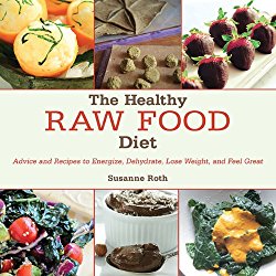 The Healthy Raw Food Diet: Advice and Recipes to Energize, Dehydrate, Lose Weight, and Feel Great