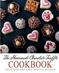 The Homemade Chocolate Truffle Cookbook: Delicious and Easy Truffle Recipes