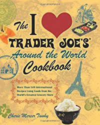 The I Love Trader Joe’s Around the World Cookbook: More than 150 International Recipes Using Foods from the World’s Greatest Grocery Store