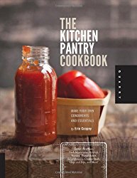 The Kitchen Pantry Cookbook: Make Your Own Condiments and Essentials – Tastier, Healthier, Fresh Mayonnaise, Ketchup, Mustard, Peanut Butter, Salad Dressing, Chicken Stock, Chips and Dips, and More!