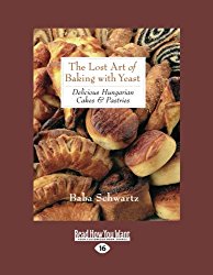 The Lost Art of Baking with Yeast & Pastries: Delicious Hungarian Cakes
