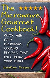 The Microwave Gourmet Cookbook: Quick and Easy Microwave Cooking Recipes that will Blow your Mind! (Gourment Cooking in Minutes!) (Volume 1)