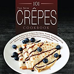 The New Crepes Cookbook: 101 Sweet & Savory Crepe Recipes, From Traditional to Gluten-Free, for Cuisinart, LeCrueset, Paderno and Eurolux Crepe Pans and Makers! (Crepes and Crepe Makers) (Volume 1)