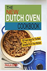 The New Dutch Oven Cookbook: 105 Fresh Ideas For The Most Versatile Pot In Your Kitchen