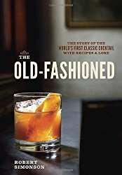The Old-Fashioned: The Story of the World’s First Classic Cocktail, with Recipes and Lore