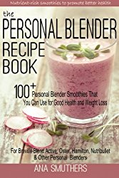 The Personal Blender Recipe Book: 100+ Personal Blender Smoothies That You Can Use for Good Health & Weight Loss – For Breville Blend Active, Oster, Hamilton, Nutribullet & Other Single Serve Blenders