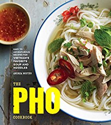 The Pho Cookbook: Easy to Adventurous Recipes for Vietnam’s Favorite Soup and Noodles