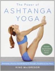 The Power of Ashtanga Yoga: Developing a Practice That Will Bring You Strength, Flexibility, and Inner Peace–Includes the complete Primary Series