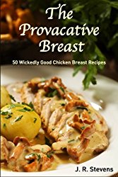 The Provocative Breast: 50 Wickedly Good Chicken Breast Recipes