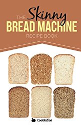 The Skinny Bread Machine Recipe Book: Simple, Lower Calorie, Healthy Breads… Baked To Perfection In Your Bread Maker