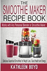 The Smoothie Maker Recipe Book: Delicious Superfood Smoothies for Weight Loss, Good Health and Energy – Works with Any Personal Blender or Smoothie Maker