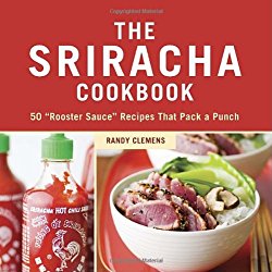 The Sriracha Cookbook: 50 “Rooster Sauce” Recipes that Pack a Punch