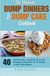 The Ultimate Dump Dinners & Dump Cake Cookbook: 40 Delicious, Quick & Easy Dump Dinner & Dump Cake Recipes (Dump Dinner Cookbook Series) (Volume 2)