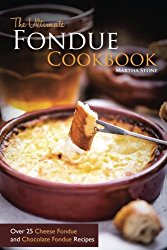 The Ultimate Fondue Cookbook: Over 25 Cheese Fondue and Chocolate Fondue Recipes – Your Guide to Making the Best Fondue Fountain Ever!