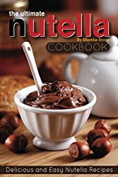 The Ultimate Nutella Cookbook – Delicious and Easy Nutella Recipes: Nutella Snack and Drink Recipes for Lovers of the Chocolate Hazelnut Spread