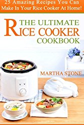 The Ultimate Rice Cooker Cookbook: 25 Amazing Recipes You Can Make In Your Rice Cooker At Home!