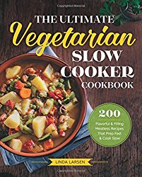 The Ultimate Vegetarian Slow Cooker Cookbook: 200 Flavorful and Filling Meatless Recipes That Prep Fast and Cook Slow
