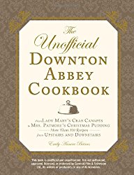 The Unofficial Downton Abbey Cookbook: From Lady Mary’s Crab Canapes to Mrs. Patmore’s Christmas Pudding – More Than 150 Recipes from Upstairs and Downstairs (Unofficial Cookbook)