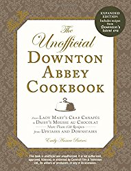 The Unofficial Downton Abbey Cookbook, Revised Edition: From Lady Mary’s Crab Canapes to Daisy’s Mousse au Chocolat–More Than 150 Recipes from Upstairs and Downstairs (Unofficial Cookbook)