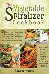 The Vegetable Spiralizer Cookbook: 101 Gluten-Free, Paleo & Low Carb Recipes to Help You Lose Weight & Get Healthy Using Vegetable Pasta Spiralizer – for Paderno, Veggetti & Spaghetti Shredders