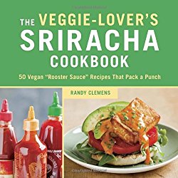 The Veggie-Lover’s Sriracha Cookbook: 50 Vegan “Rooster Sauce” Recipes that Pack a Punch