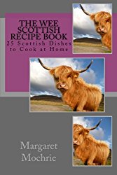 The Wee Scottish Recipe Book: 25 Scottish Dishes to Cook at Home (The Wee Scottish Recipe Books) (Volume 1)