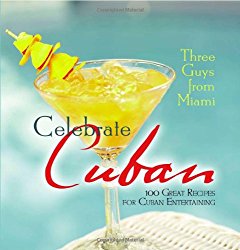 Three Guys from Miami Celebrate Cuban: 100 Great Recipes for Cuban Entertaining