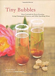 Tiny Bubbles: Fizzy Cocktails for Every Occasion, Using Champagne, Prosecco, and Other Sparkling Wines