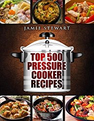 Top 500 Pressure Cooker Recipes: (Fast Cooker, Slow Cooking, Meals, Chicken, Crock Pot, Instant Pot, Electric Pressure Cooker, Vegan, Paleo, Dinner, Clean Eating, Healthy Diet)