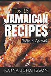 Top 65 Jamaican Recipes: (With A Groove) (Jamaican Recipes Cookbook, Jamaican Cookbook, Jamaican Recipe Book)