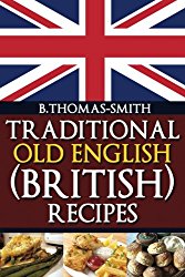 Traditional Old English (British) Recipes (Traditional Old English Recipes) (Volume 1)