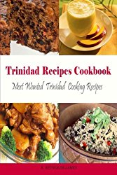 Trinidad Recipes Cookbook: Most Wanted Trinidad Cooking Recipes (Caribbean Recipes)