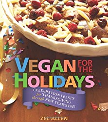 Vegan for the Holidays: Celebration Feasts for Thanksgiving Through New Year’s Day