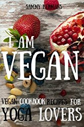 Vegan: Vegan cookbook recipes for Yoga Lovers: I am Vegan: (healthy food, healthy living, clean eating, vegan, low budget, diet) with pictures (Vegan Cookbooks) (Volume 1)