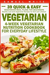Vegetarian: 4-Week Vegetarian Nutrition Cookbook for Everyday Lifestyle – 39 Quick & Easy Vegetarian Meal Plans for Beginners (Healthy Low Carb Vegetarian Recipes for Diet and Lifestyle)