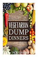 Vegetarian: Vegetarian Dump Dinners- Gluten Free Plant Based Eating On A Budget (Crockpot,Quick Meals,Slowcooker,Cast Iron)