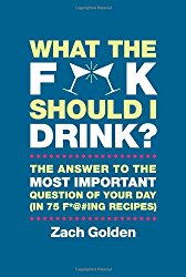 What the F*@# Should I Drink?: The Answers to Life’s Most Important Question of Your Day (in 75 F*@#ing Recipes)