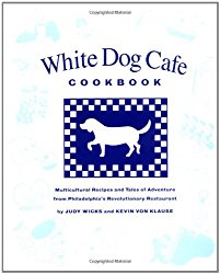 White Dog Cafe Cookbook: Multicultural Recipes And Tales Of Advenutre From Philadelphia’s Revolutionary Restaurant