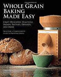 Whole Grain Baking Made Easy: Craft Delicious, Healthful Breads, Pastries, Desserts, and More – Including a Comprehensive Guide to Grinding Grains