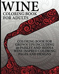 Wine Coloring Book For Adults: Coloring Book For Grown Ups Including 40 Paisley And Henna Wine Inspired Coloring Pages And Designs