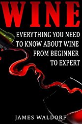 Wine: Everything You Need to About Wine from Beginner to Expert